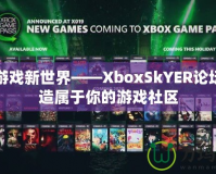 探索游戲新世界——XboxSkYER論壇，打造屬于你的游戲社區(qū)