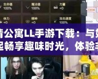 愛情公寓LL手游下載：與好友一起暢享趣味時光，體驗非凡愛情故事