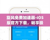 旋風免費加速器-iOS版官方下載，暢享極速網(wǎng)絡(luò)體驗