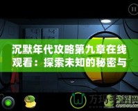 沉默年代攻略第九章在線觀看：探索未知的秘密與冒險(xiǎn)