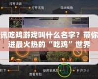 騰訊吃雞游戲叫什么名字？帶你走進(jìn)最火熱的“吃雞”世界