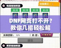 DNF網(wǎng)頁打不開？教你幾招輕松解決！