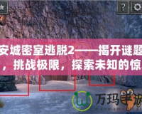 安城密室逃脫2——揭開(kāi)謎題，挑戰(zhàn)極限，探索未知的驚險(xiǎn)與智慧