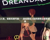 體驗(yàn)虛擬人生，探索無(wú)限可能——類似模擬人生的游戲讓你掌控自己的命運(yùn)