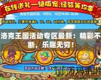 洛克王國活動專區(qū)最新：精彩不斷，樂趣無窮！