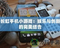 長(zhǎng)虹手機(jī)小游戲：娛樂(lè)與創(chuàng)新的完美結(jié)合