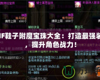 DNF鞋子附魔寶珠大全：打造最強(qiáng)裝備，提升角色戰(zhàn)力！
