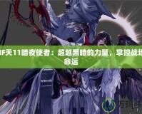 DNF天11暗夜使者：超越黑暗的力量，掌控戰(zhàn)場(chǎng)的命運(yùn)