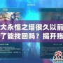 盛大永恒之塔很久以前的號了能找回嗎？揭開賬號找回的秘密