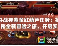 斗戰(zhàn)神紫金紅葫蘆任務(wù)：探秘全新冒險之旅，開啟實力與榮耀之門