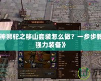 《斗戰(zhàn)神獅駝之移山套裝怎么做？一步步教你打造強(qiáng)力裝備》