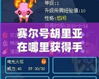 賽爾號胡里亞在哪里獲得手游？揭秘最強英雄的獲取方法！