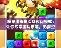 糖果傳奇貓頭鷹夜間模式：讓你盡享游戲樂(lè)趣，無(wú)需擔(dān)心眼疲勞