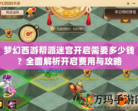 夢幻西游幫派迷宮開啟需要多少錢？全面解析開啟費(fèi)用與攻略
