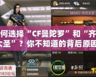 如何選擇“CF曼陀羅”和“齊天大圣”？你不知道的背后原因！