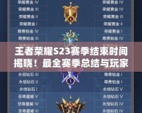 王者榮耀S23賽季結(jié)束時間揭曉！最全賽季總結(jié)與玩家必知事項