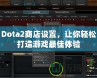 Dota2商店設(shè)置，讓你輕松打造游戲最佳體驗(yàn)