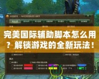 完美國際輔助腳本怎么用？解鎖游戲的全新玩法！