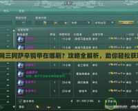 劍網三阿薩辛銅甲在哪刷？攻略全解析，助你輕松獲??！