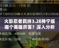 火影忍者羈絆3.2E神寧版哪個(gè)英雄厲害？深入分析最強(qiáng)角色！