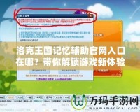 洛克王國記憶輔助官網(wǎng)入口在哪？帶你解鎖游戲新體驗(yàn)！