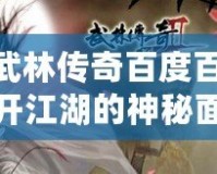《武林傳奇百度百科：揭開江湖的神秘面紗，暢游江湖世界！》