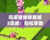 搗蛋豬豬豬商城5攻略：輕松掌握游戲技巧，暢玩無阻！