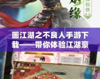 畫江湖之不良人手游下載——帶你體驗(yàn)江湖豪情，成就不良人生