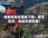 絕地求生年獸版下載：春節(jié)狂歡，挑戰(zhàn)無(wú)限樂(lè)趣！