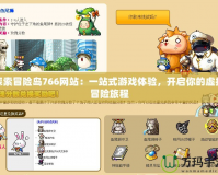 探索冒險(xiǎn)島766網(wǎng)站：一站式游戲體驗(yàn)，開啟你的虛擬冒險(xiǎn)旅程
