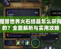 魔獸世界火石結(jié)晶怎么獲得的？全面解析與實(shí)用攻略