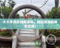 大大手游在線(xiàn)邀請(qǐng)碼，暢玩游戲的秘密武器！
