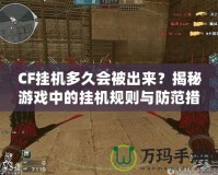 CF掛機多久會被出來？揭秘游戲中的掛機規(guī)則與防范措施