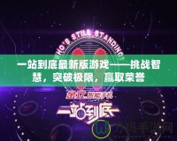 一站到底最新版游戲——挑戰(zhàn)智慧，突破極限，贏取榮譽(yù)
