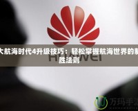 大航海時代4升級技巧：輕松掌握航海世界的制勝法則