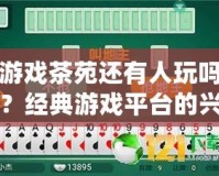 游戲茶苑還有人玩嗎？經(jīng)典游戲平臺的興衰與未來之路