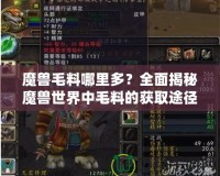 魔獸毛料哪里多？全面揭秘魔獸世界中毛料的獲取途徑！