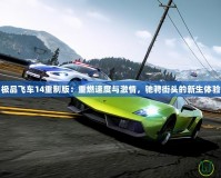 極品飛車14重制版：重燃速度與激情，馳騁街頭的新生體驗(yàn)