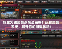 穿越火線榮譽點怎么獲得？玩轉榮譽系統(tǒng)，提升你的游戲體驗！