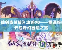 《仙劍奇?zhèn)b傳》攻略98——重溫經(jīng)典，開啟奇幻冒險之旅