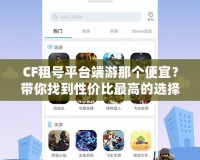 CF租號平臺端游那個(gè)便宜？帶你找到性價(jià)比最高的選擇