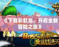《下載彩虹島，開啟全新冒險(xiǎn)之旅》