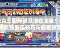 洛克王國(guó)孵蛋基地在哪里？揭秘最強(qiáng)孵蛋技巧與隱藏秘密！