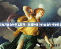 探秘月光女神阿忒彌斯：希臘神話(huà)中的自由與神秘象征