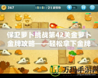 保衛(wèi)蘿卜挑戰(zhàn)第42關(guān)金蘿卜金牌攻略——輕松拿下金牌，護衛(wèi)蘿卜無懼挑戰(zhàn)！