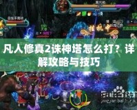 凡人修真2誅神塔怎么打？詳解攻略與技巧