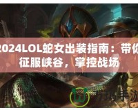 2024LOL蛇女出裝指南：帶你征服峽谷，掌控戰(zhàn)場