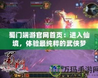 蜀門端游官網(wǎng)首頁：進入仙境，體驗最純粹的武俠夢