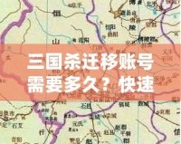 三國殺遷移賬號需要多久？快速了解遷移流程與注意事項