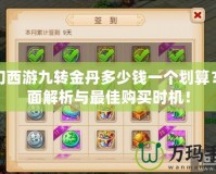 夢幻西游九轉金丹多少錢一個劃算？全面解析與最佳購買時機！